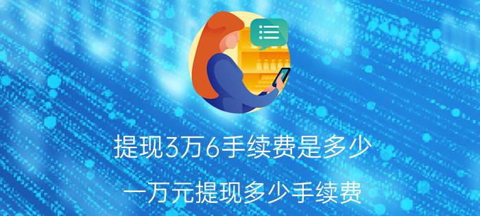 提现3万6手续费是多少 一万元提现多少手续费？